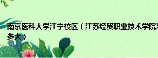 南京医科大学江宁校区（江苏经贸职业技术学院江宁校区有多大）