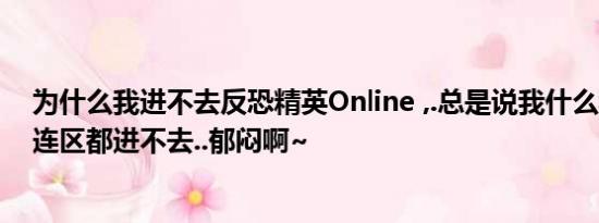 为什么我进不去反恐精英Online ,.总是说我什么程序错误..连区都进不去..郁闷啊~