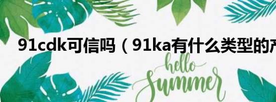 91cdk可信吗（91ka有什么类型的产品）