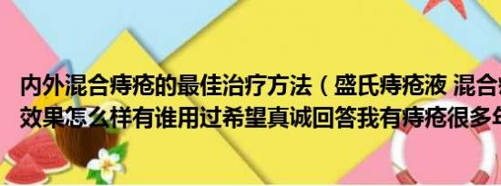 内外混合痔疮的最佳治疗方法（盛氏痔疮液 混合痔内外痔疮效果怎么样有谁用过希望真诚回答我有痔疮很多年了谢谢）