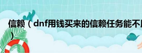 信赖（dnf用钱买来的信赖任务能不用给钱吗）