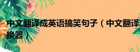 中文翻译成英语搞笑句子（中文翻译成英语转换器）