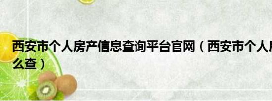 西安市个人房产信息查询平台官网（西安市个人房产信息怎么查）