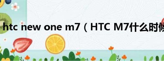 htc new one m7（HTC M7什么时候上市）