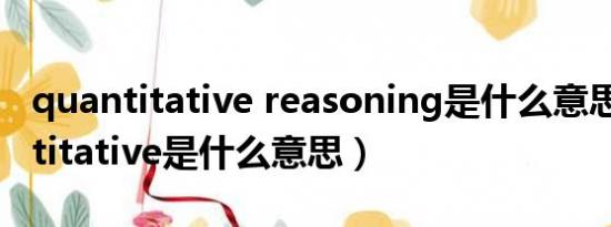 quantitative reasoning是什么意思（quantitative是什么意思）