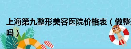 上海第九整形美容医院价格表（做整形美容好吗）