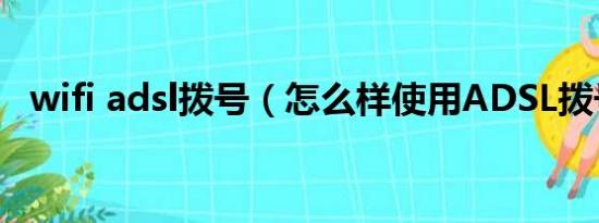 wifi adsl拨号（怎么样使用ADSL拨号王）