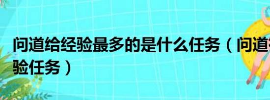 问道给经验最多的是什么任务（问道在线送经验任务）