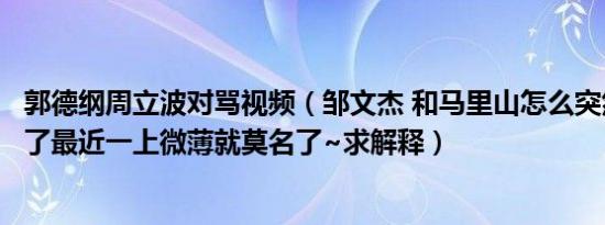 郭德纲周立波对骂视频（邹文杰 和马里山怎么突然开始对骂了最近一上微薄就莫名了~求解释）