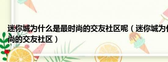 迷你城为什么是最时尚的交友社区呢（迷你城为什么是最时尚的交友社区）