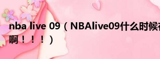 nba live 09（NBAlive09什么时候在中国卖啊！！！）