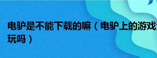 电驴是不能下载的嘛（电驴上的游戏资源都能玩吗）