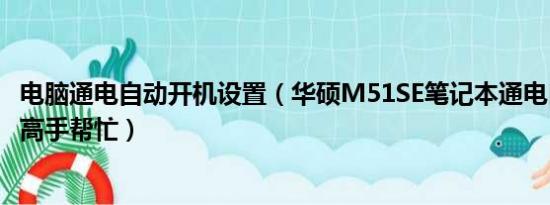 电脑通电自动开机设置（华硕M51SE笔记本通电自动开机请高手帮忙）