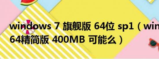 windows 7 旗舰版 64位 sp1（win7 sp1 x64精简版 400MB 可能么）