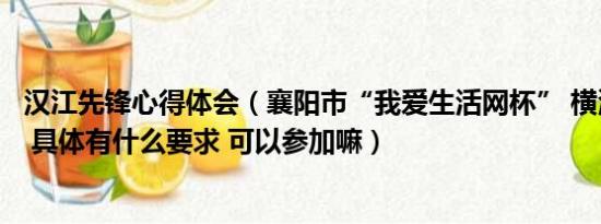 汉江先锋心得体会（襄阳市“我爱生活网杯” 横渡汉江活动 具体有什么要求 可以参加嘛）