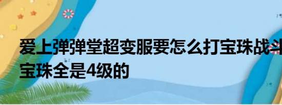 爱上弹弹堂超变服要怎么打宝珠战斗力才高 宝珠全是4级的