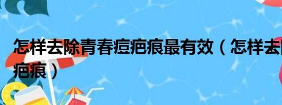 怎样去除青春痘疤痕最有效（怎样去除青春痘疤痕）