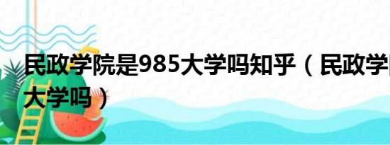 民政学院是985大学吗知乎（民政学院是985大学吗）