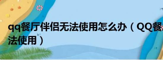 qq餐厅伴侣无法使用怎么办（QQ餐厅伴侣无法使用）