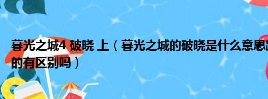 暮光之城4 破晓 上（暮光之城的破晓是什么意思跟没有破晓的有区别吗）