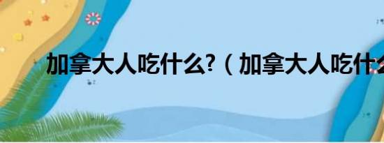 加拿大人吃什么?（加拿大人吃什么）