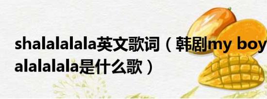 shalalalala英文歌词（韩剧my boy里shalalalalalala是什么歌）