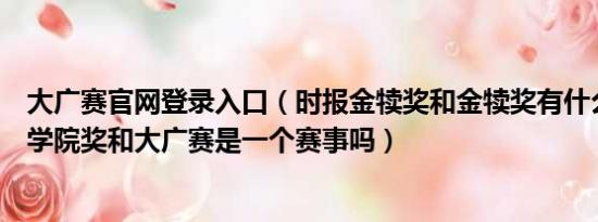 大广赛官网登录入口（时报金犊奖和金犊奖有什么区别还有学院奖和大广赛是一个赛事吗）