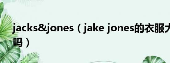 jacks&jones（jake jones的衣服大家喜欢吗）