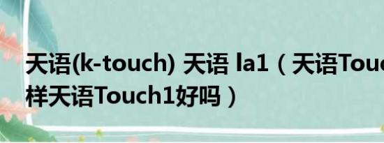 天语(k-touch) 天语 la1（天语Touch1怎么样天语Touch1好吗）