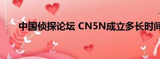 中国侦探论坛 CN5N成立多长时间了