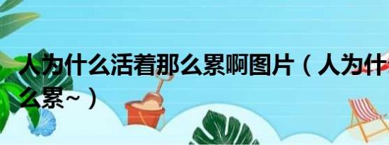 人为什么活着那么累啊图片（人为什么活着那么累~）