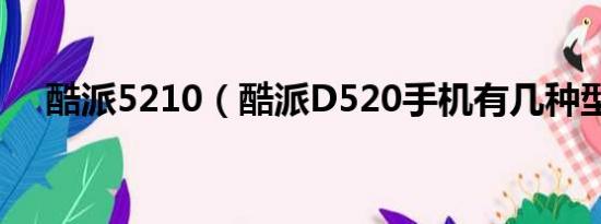 酷派5210（酷派D520手机有几种型号）