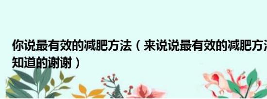 你说最有效的减肥方法（来说说最有效的减肥方法吧我很想知道的谢谢）