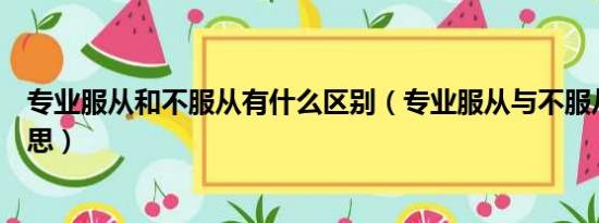 专业服从和不服从有什么区别（专业服从与不服从是什么意思）