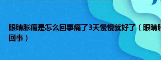 眼睛胀痛是怎么回事痛了3天慢慢就好了（眼睛胀痛是怎么回事）