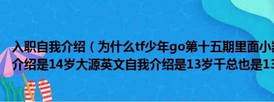 入职自我介绍（为什么tf少年go第十五期里面小凯英文自我介绍是14岁大源英文自我介绍是13岁千总也是13岁）