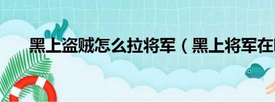 黑上盗贼怎么拉将军（黑上将军在哪）