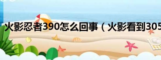 火影忍者390怎么回事（火影看到305了吗）