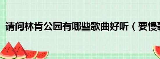 请问林肯公园有哪些歌曲好听（要慢歌谢谢