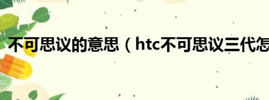 不可思议的意思（htc不可思议三代怎么样）