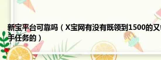 新宝平台可靠吗（X宝网有没有既领到1500的又领到500新手任务的）