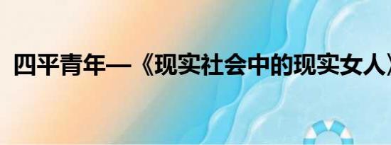 四平青年—《现实社会中的现实女人》插曲