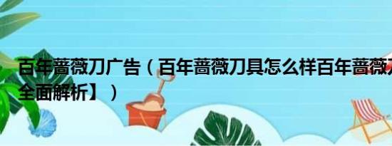 百年蔷薇刀广告（百年蔷薇刀具怎么样百年蔷薇刀三件套【全面解析】）