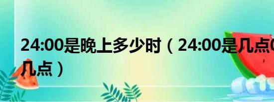 24:00是晚上多少时（24:00是几点00:00是几点）