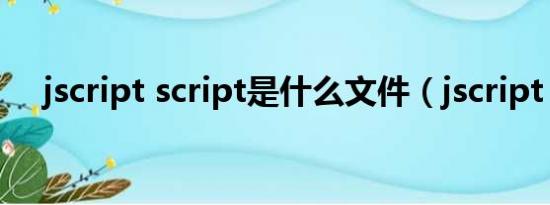 jscript script是什么文件（jscript dll）