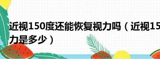 近视150度还能恢复视力吗（近视150矫正视力是多少）