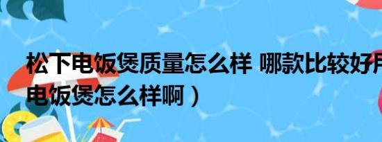 松下电饭煲质量怎么样 哪款比较好用（松下电饭煲怎么样啊）