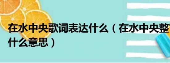 在水中央歌词表达什么（在水中央整首歌词是什么意思）