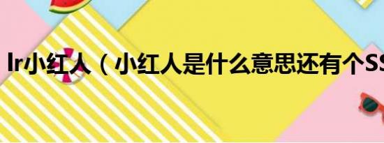 lr小红人（小红人是什么意思还有个SS问题）