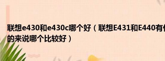 联想e430和e430c哪个好（联想E431和E440有什么不同总的来说哪个比较好）